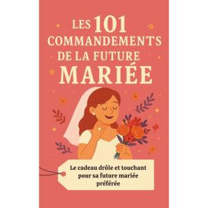 Les 101 Commandements de la Future Mariée: Le cadeau drôle et touchant pour sa future mariée préférée